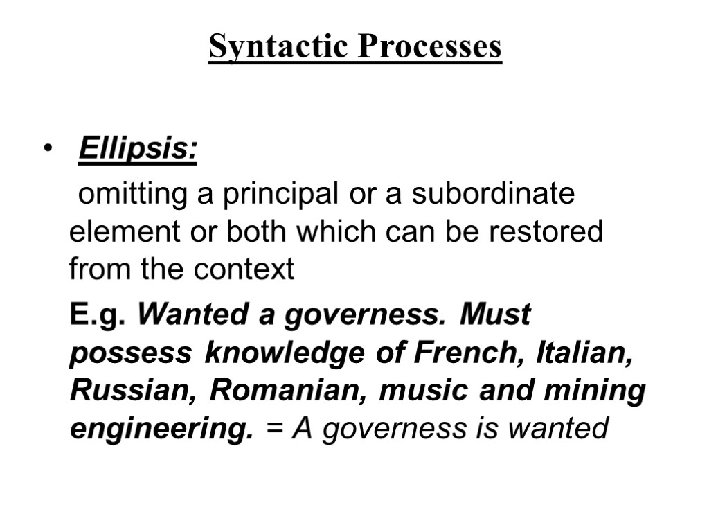 Syntactic Processes Ellipsis: omitting a principal or a subordinate element or both which can